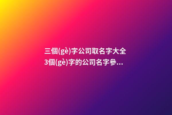 三個(gè)字公司取名字大全 3個(gè)字的公司名字參考-第1張-公司起名-玄機(jī)派